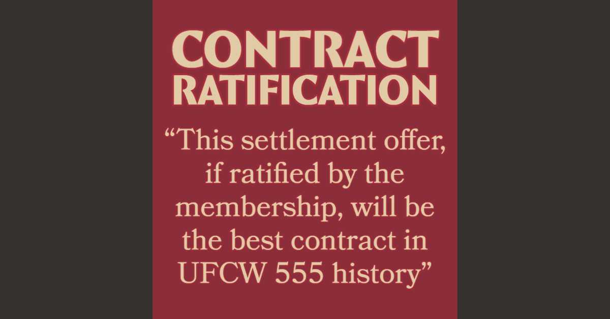 Contract Ratification This settlement offer, if ratified by the membership, will be the best contract in UFCW 555 history
