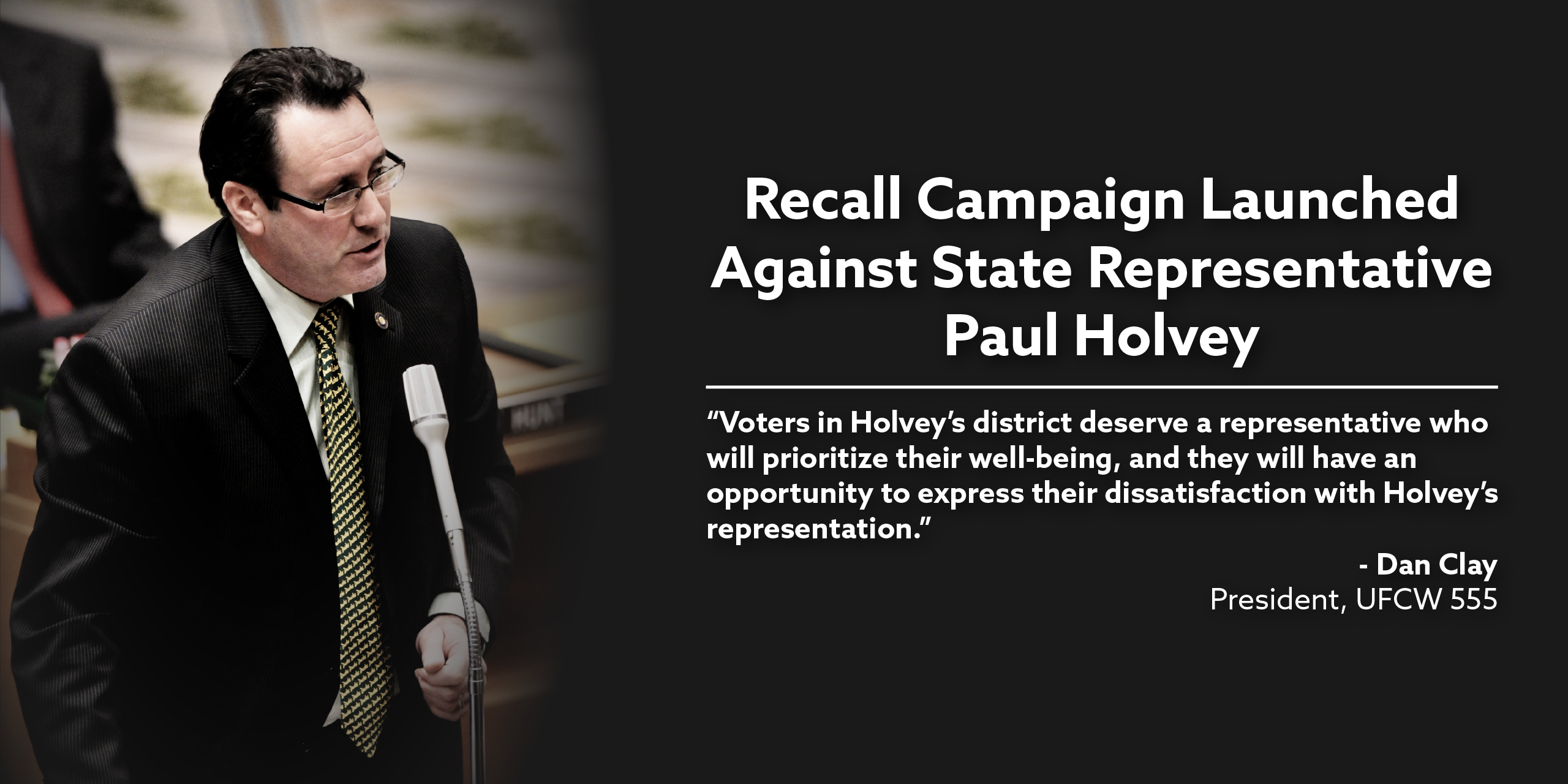 Recall Campaign Launched Against State Representative Paul Holvey. “Voters in Holvey’s district deserve a representative who will prioritize their well-being, and they will have an opportunity to express their dissatisfaction with Holvey’s representation.” - Dan Clay, President UFCW 555