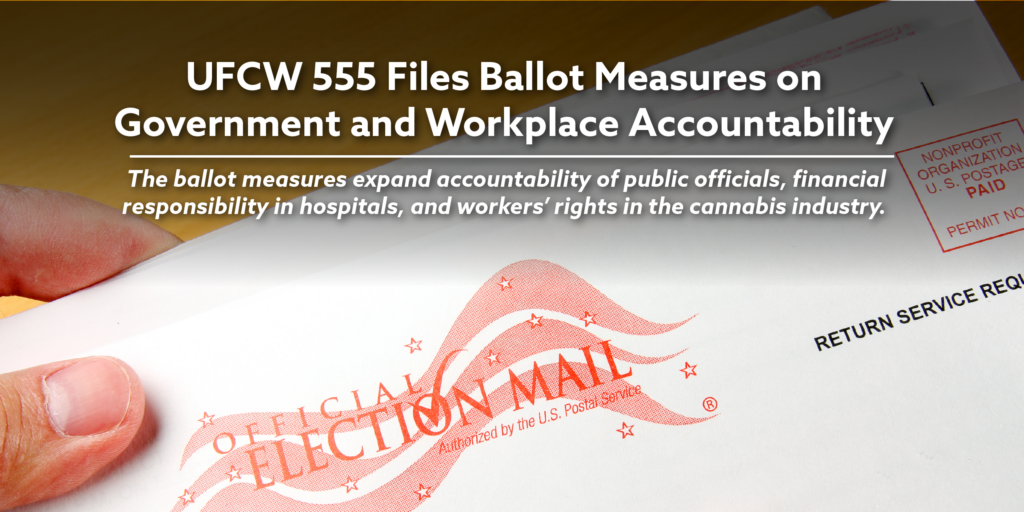 UFCW 555 Files Ballot Measures on Government and Workplace Accountability. The ballot measures expand accountability of public officials, financial responsibility in hospitals, and workers’ rights in the cannabis industry.