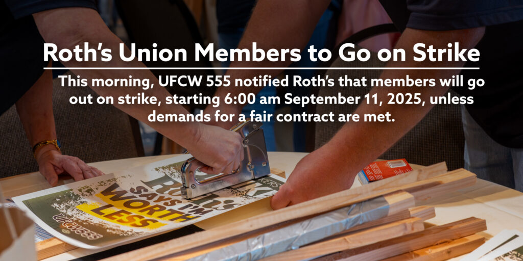 Roth’s Union Members to Go on Strike. This morning, UFCW 555 notified Roth’s that members will go out on strike, starting 6:00 am September 11, 2025, unless demands for a fair contract are met.